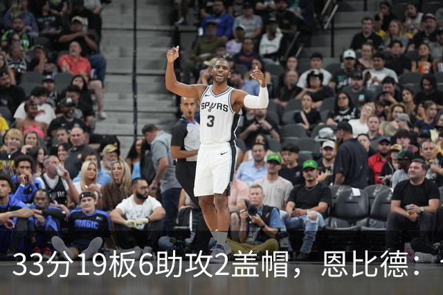 33分19板6助攻2盖帽，恩比德：今晚的不同在于我主动挑担子