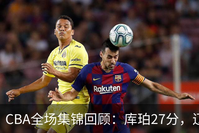 CBA全场集锦回顾：库珀27分，辽宁力克青岛取得两连胜