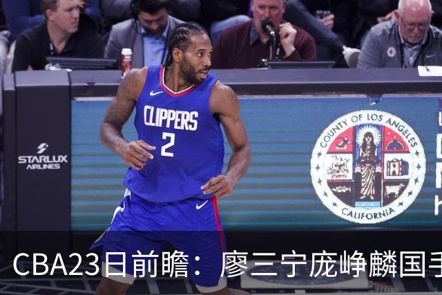 CBA23日前瞻：廖三宁庞峥麟国手对决 刘维伟反戈旧主 山东欲冲首胜